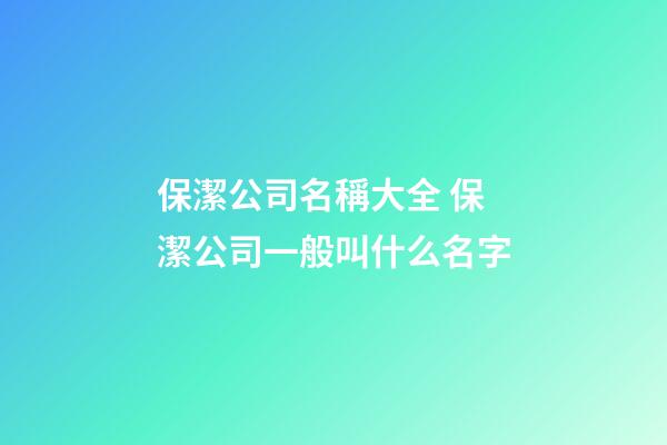 保潔公司名稱大全 保潔公司一般叫什么名字-第1張-公司起名-玄機派
